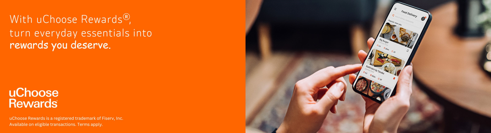 With uChoose Rewards, turn everyday essentials into rewards you deserve. uChoose Rewards is a registered trademark of Fiserv, Inc. Available on eligible transactions. Terms apply.